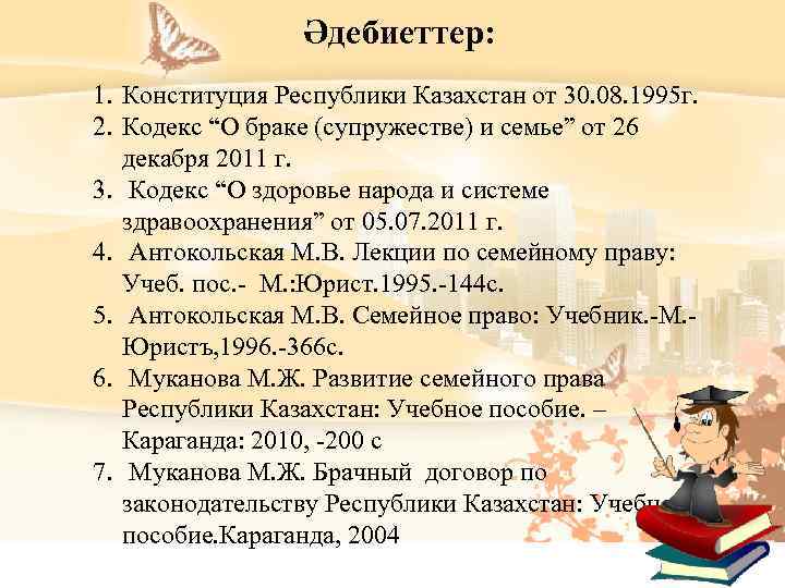 Әдебиеттер: 1. Конституция Республики Казахстан от 30. 08. 1995 г. 2. Кодекс “О браке