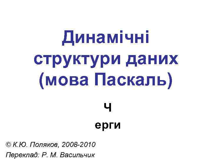 Динамічні структури даних (мова Паскаль) Ч ерги © К. Ю. Поляков, 2008 -2010 Переклад: