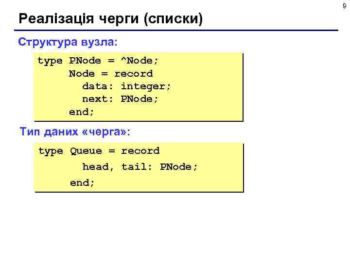 9 Реалізація черги (списки) Структура вузла: type PNode = ^Node; Node = record data: