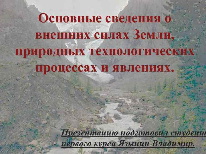 Основные сведения о внешних силах Земли, природных технологических процессах и явлениях. Презентацию подготовил студент