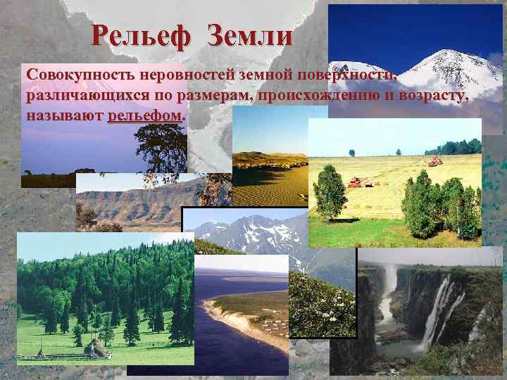 Рельеф Земли Совокупность неровностей земной поверхности, различающихся по размерам, происхождению и возрасту, называют рельефом.