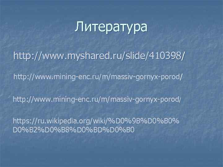 Литература http: //www. myshared. ru/slide/410398/ http: //www. mining-enc. ru/m/massiv-gornyx-porod/ https: //ru. wikipedia. org/wiki/%D 0%9