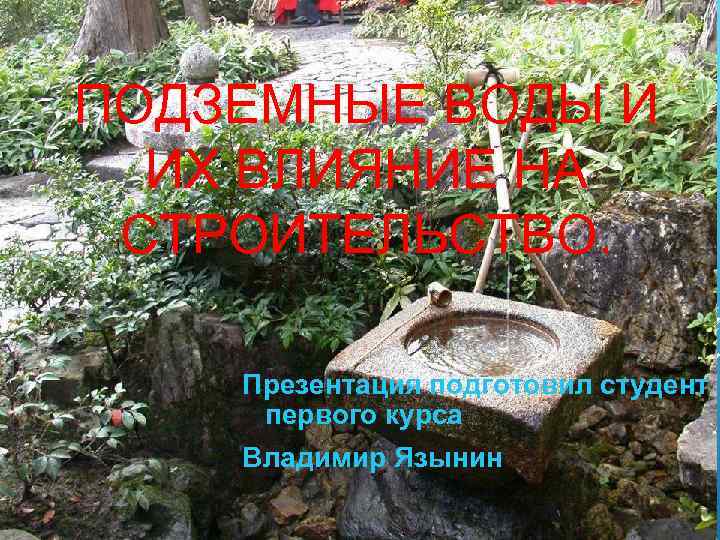 ПОДЗЕМНЫЕ ВОДЫ И ИХ ВЛИЯНИЕ НА СТРОИТЕЛЬСТВО. Презентация подготовил студент первого курса Владимир Язынин