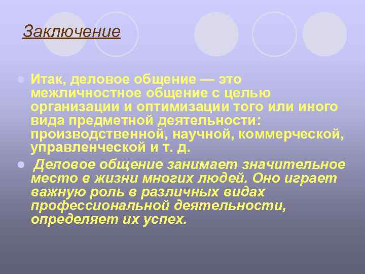 Заключение Итак, деловое общение — это межличностное общение с целью организации и оптимизации того