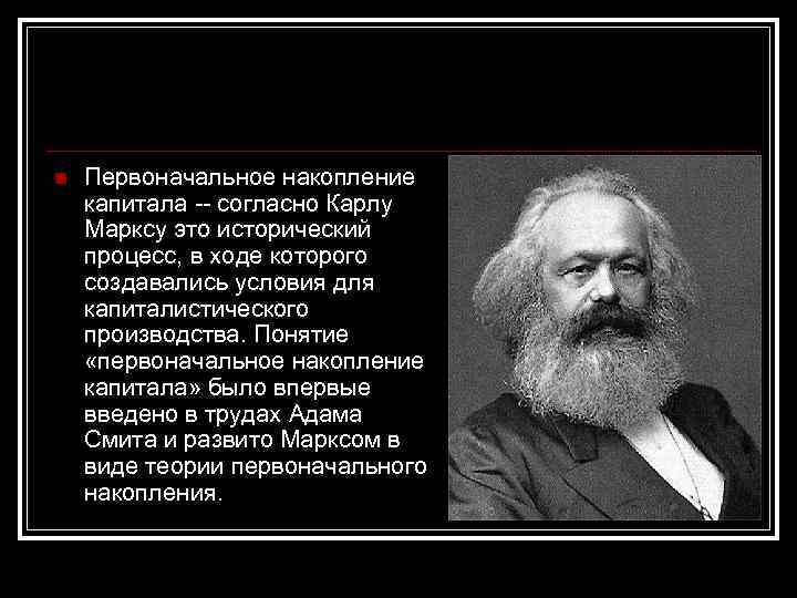 n Первоначальное накопление капитала -- согласно Карлу Марксу это исторический процесс, в ходе которого