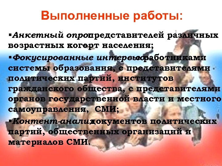 Выполненные работы: §Анкетный опрос представителей различных возрастных когорт населения; §Фокусированные интервьюработниками с системы образования,