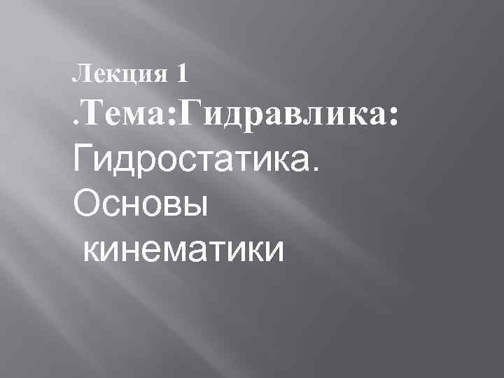 Лекция 1. Тема: Гидравлика: Гидростатика. Основы кинематики 