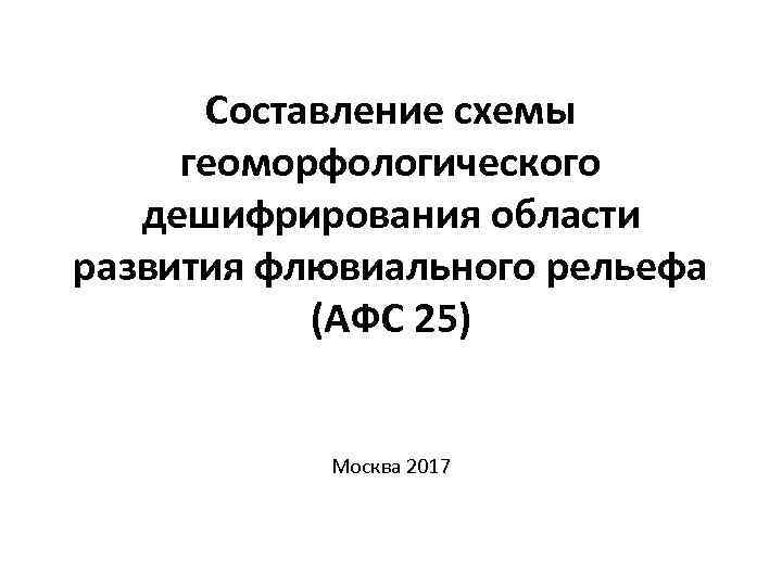 Составление схемы геоморфологического дешифрирования области развития флювиального рельефа (АФС 25) Москва 2017 