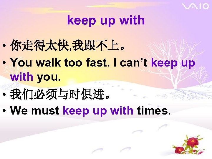 keep up with • 你走得太快, 我跟不上。 • You walk too fast. I can’t keep