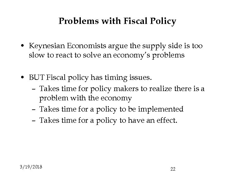 Problems with Fiscal Policy • Keynesian Economists argue the supply side is too slow