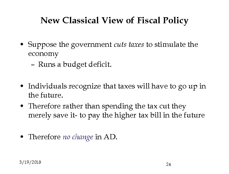 New Classical View of Fiscal Policy • Suppose the government cuts taxes to stimulate