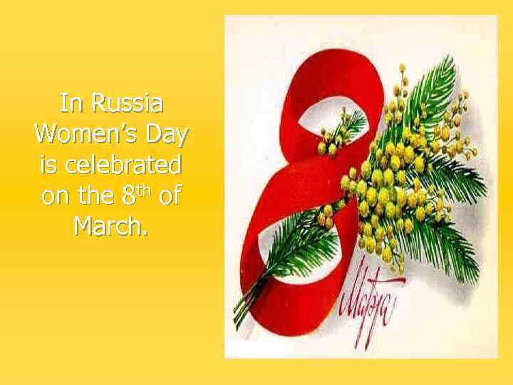In Russia Women’s Day is celebrated on the 8 th of March. 