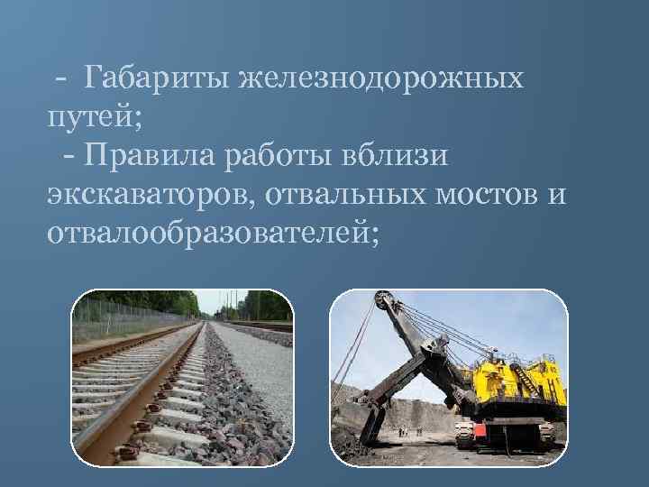  - Габариты железнодорожных путей; - Правила работы вблизи экскаваторов, отвальных мостов и отвалообразователей;