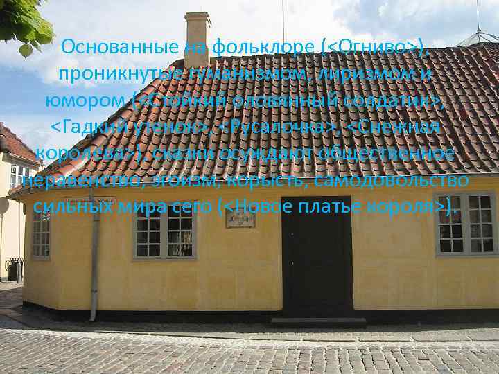 Основанные на фольклоре (<Огниво>), проникнутые гуманизмом, лиризмом и юмором (<Стойкий оловянный солдатик>, <Гадкий утенок>,