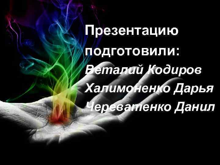 Презентацию подготовили: Веталий Кодиров Халимоненко Дарья Череватенко Данил 