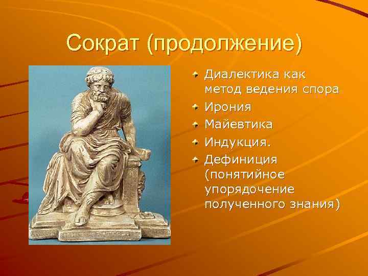 Сократ (продолжение) Диалектика как метод ведения спора Ирония Майевтика Индукция. Дефиниция (понятийное упорядочение полученного