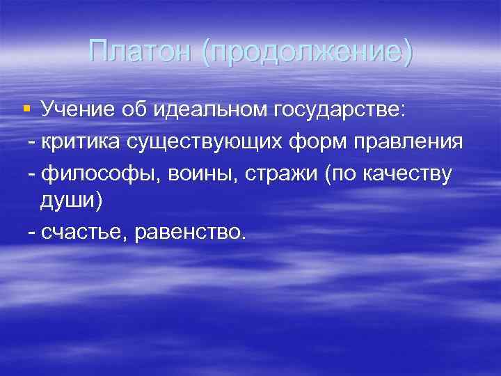 Платон (продолжение) § Учение об идеальном государстве: - критика существующих форм правления - философы,