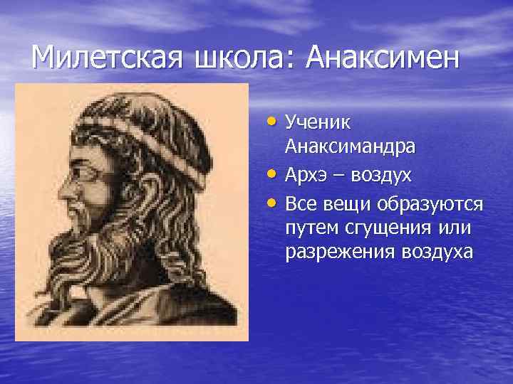 Милетская школа: Анаксимен • Ученик • • Анаксимандра Архэ – воздух Все вещи образуются
