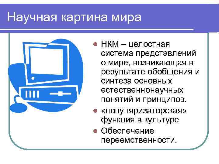 Научная картина мира НКМ – целостная система представлений о мире, возникающая в результате обобщения