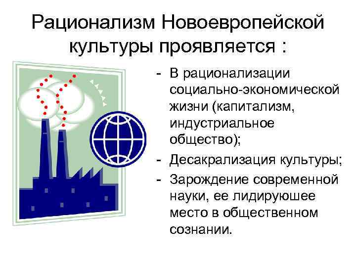 Рационализм Новоевропейской культуры проявляется : - В рационализации социально-экономической жизни (капитализм, индустриальное общество); -