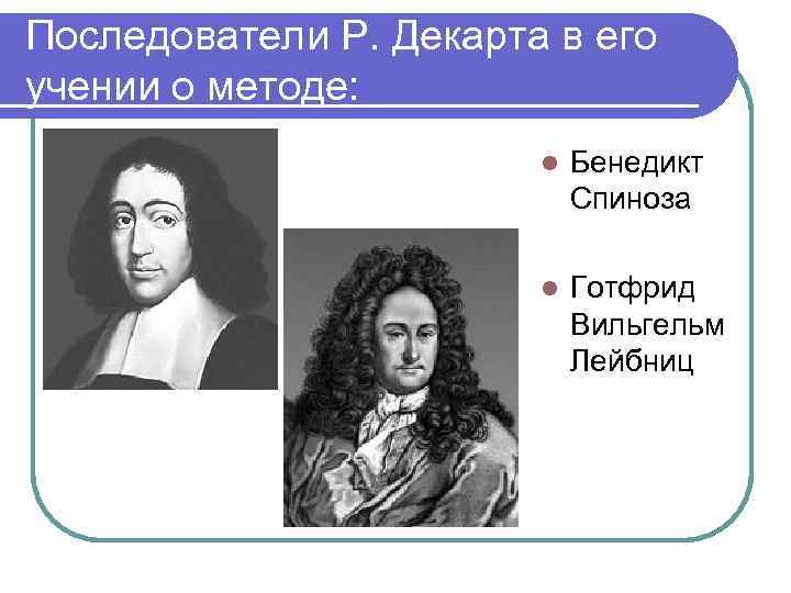 Последователи Р. Декарта в его учении о методе: l Бенедикт Спиноза l Готфрид Вильгельм