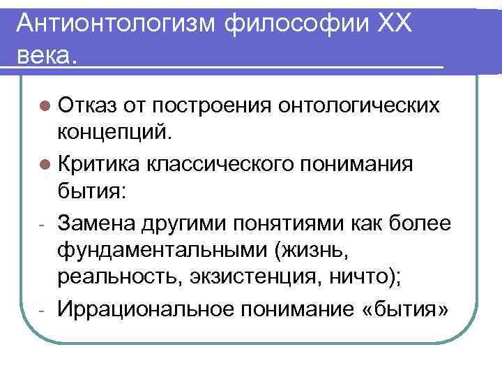 Антионтологизм философии ХХ века. l Отказ от построения онтологических концепций. l Критика классического понимания