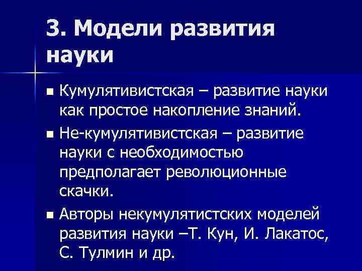 3. Модели развития науки Кумулятивистская – развитие науки как простое накопление знаний. n Не-кумулятивистская
