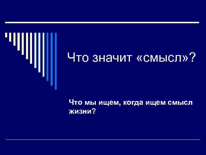 Что значит «смысл» ? Что мы ищем, когда ищем смысл жизни? 