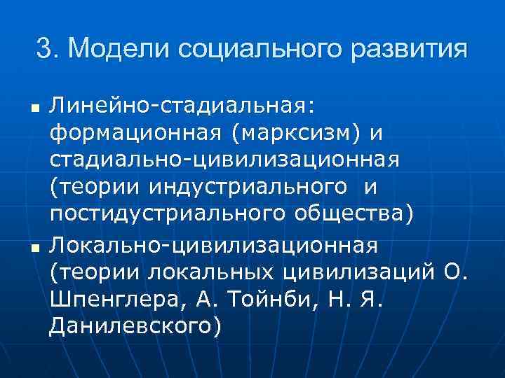 3. Модели социального развития n n Линейно-стадиальная: формационная (марксизм) и стадиально-цивилизационная (теории индустриального и