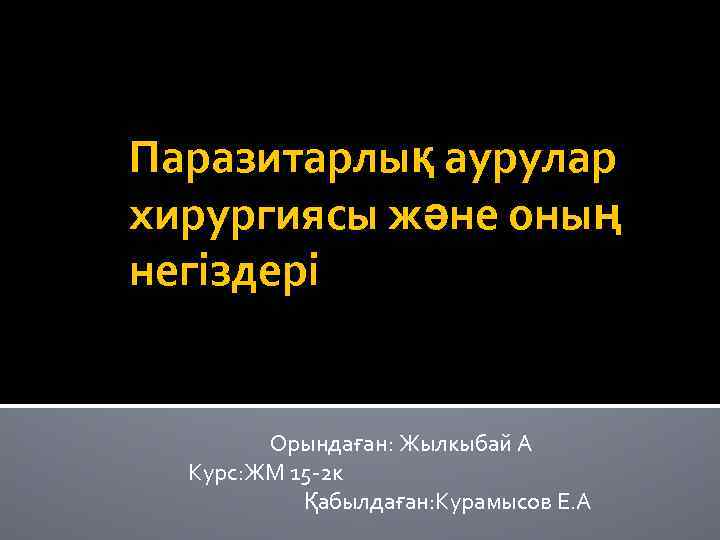 Паразитарлық аурулар хирургиясы және оның негіздері Орындаған: Жылкыбай А Курс: ЖМ 15 -2 к