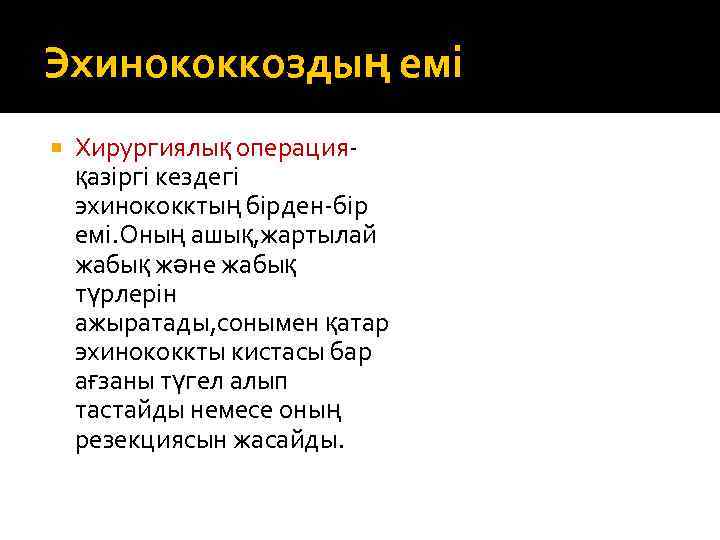 Эхинококкоздың емі Хирургиялық операцияқазіргі кездегі эхинококктың бірден-бір емі. Оның ашық, жартылай жабық және жабық