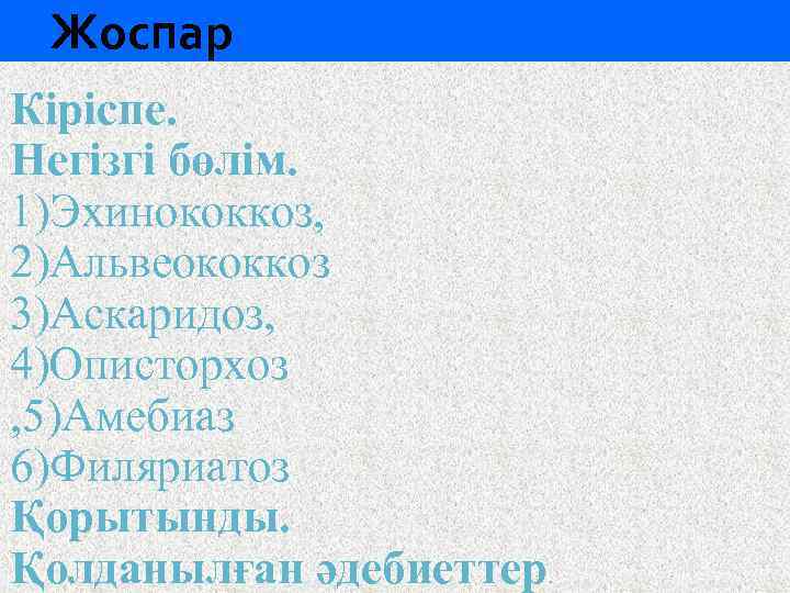 Жоспар Кіріcпе. Негізгі бөлім. 1)Эхинококкоз, 2)Альвеококкоз 3)Аскаридоз, 4)Описторхоз , 5)Амебиаз 6)Филяриатоз Қорытынды. Қолданылған әдебиеттер.