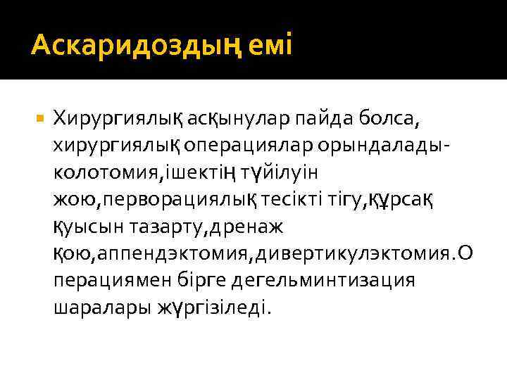 Аскаридоздың емі Хирургиялық асқынулар пайда болса, хирургиялық операциялар орындаладыколотомия, ішектің түйілуін жою, перворациялық тесікті