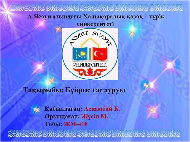 А. Ясауи атындағы Халықаралық қазақ – түрік университеті • • . Тақырыбы: Бүйрек тас