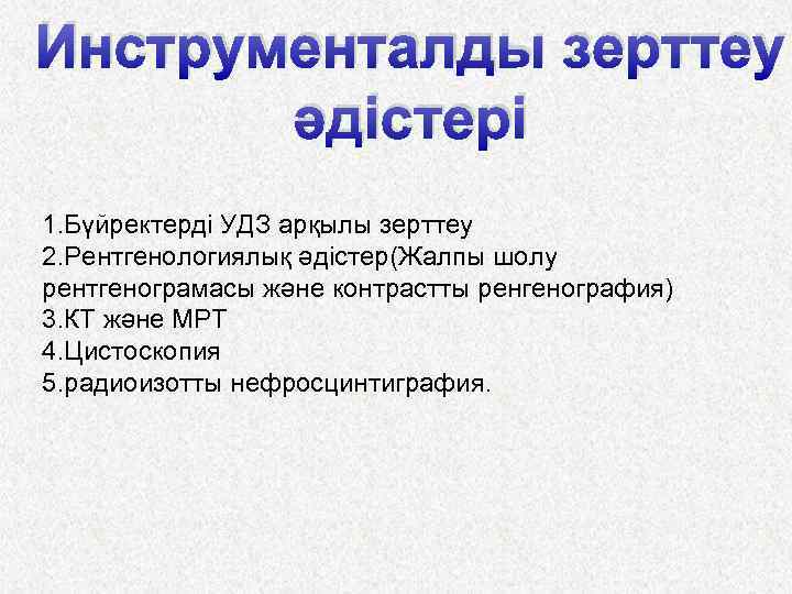 Инструменталды зерттеу әдістері 1. Бүйректерді УДЗ арқылы зерттеу 2. Рентгенологиялық әдістер(Жалпы шолу рентгенограмасы және