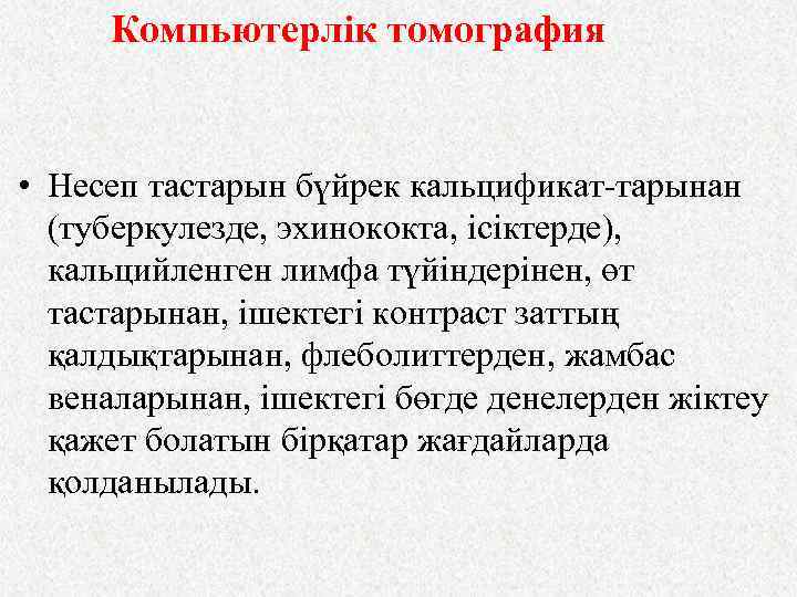 Компьютерлік томография • Несеп тастарын бүйрек кальцификат-тарынан (туберкулезде, эхинококта, ісіктерде), кальцийленген лимфа түйіндерінен, өт