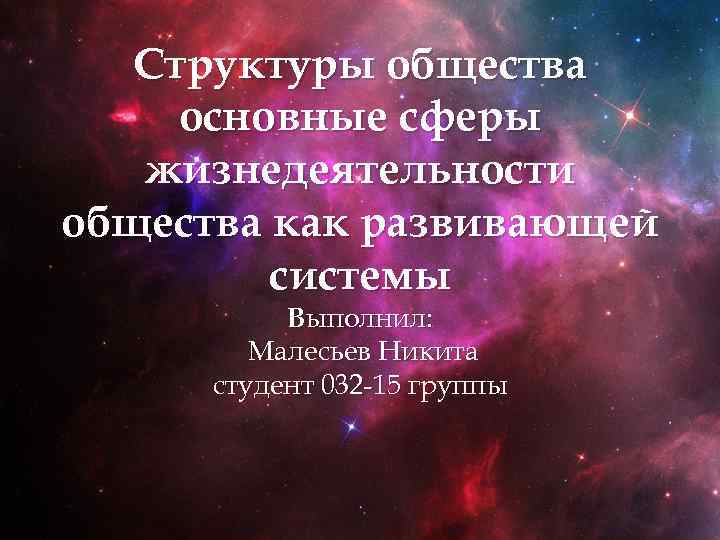 Структуры общества основные сферы жизнедеятельности общества как развивающей системы Выполнил: Малесьев Никита студент 032