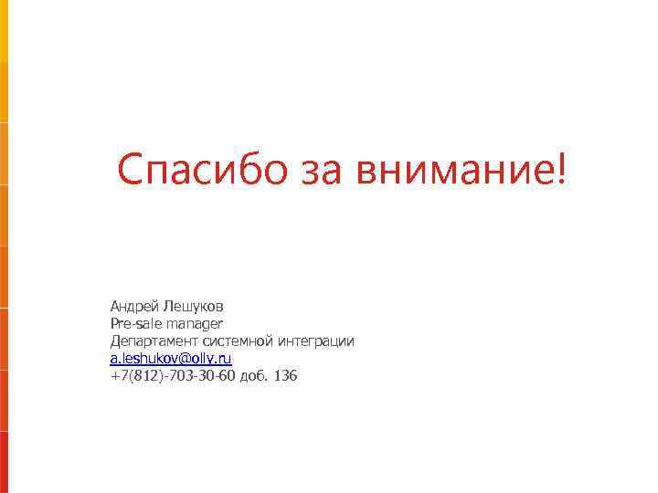 Спасибо за внимание! Андрей Лешуков Pre-sale manager Департамент системной интеграции a. leshukov@olly. ru +7(812)-703