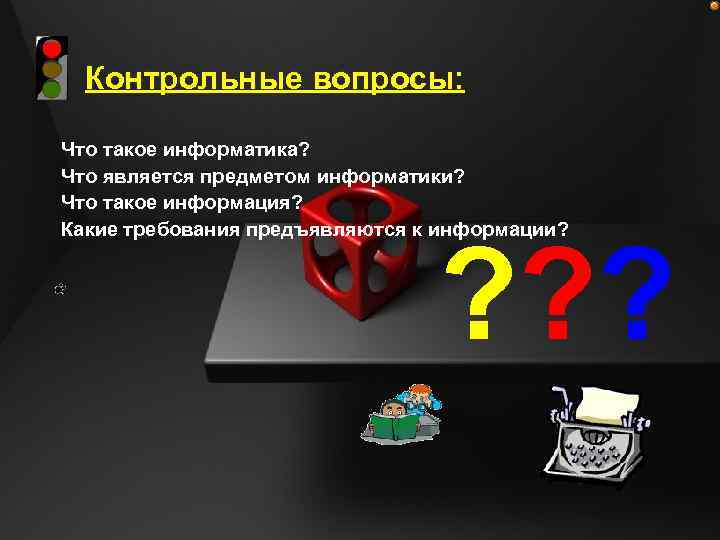 Контрольные вопросы: Что такое информатика? Что является предметом информатики? Что такое информация? Какие требования