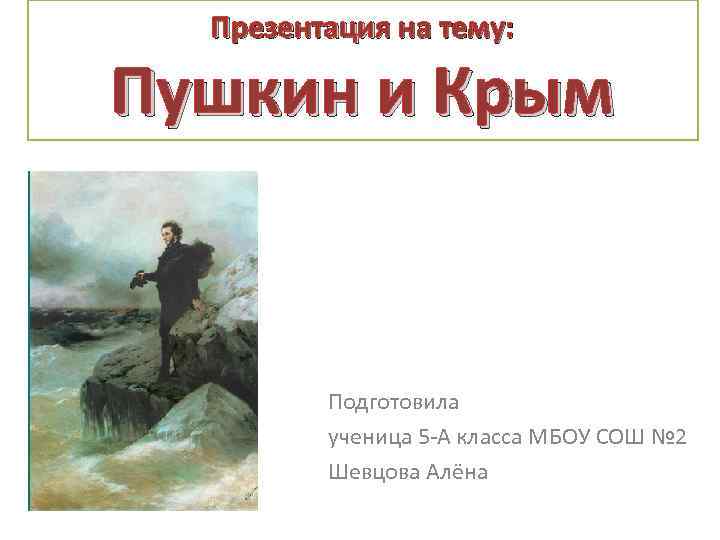 Презентация на тему: Пушкин и Крым Подготовила ученица 5 -А класса МБОУ СОШ №