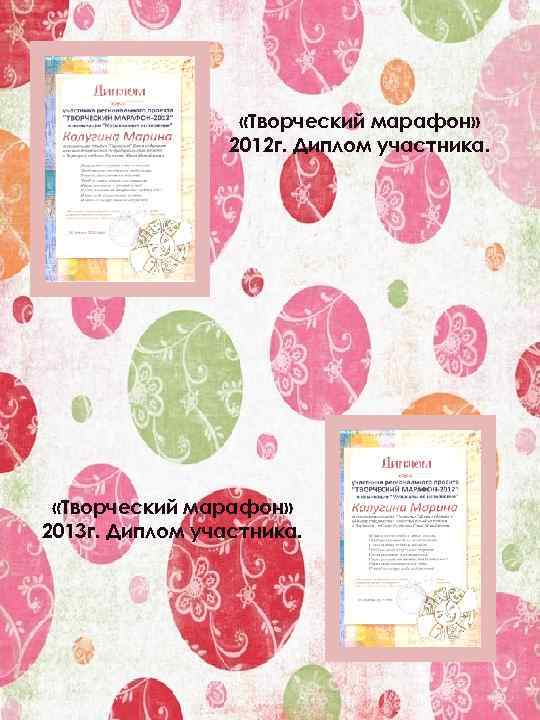  «Творческий марафон» 2012 г. Диплом участника. «Творческий марафон» 2013 г. Диплом участника. 