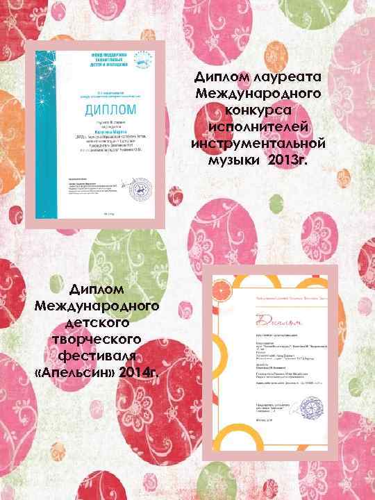 Диплом лауреата Международного конкурса исполнителей инструментальной музыки 2013 г. Диплом Международного детского творческого фестиваля