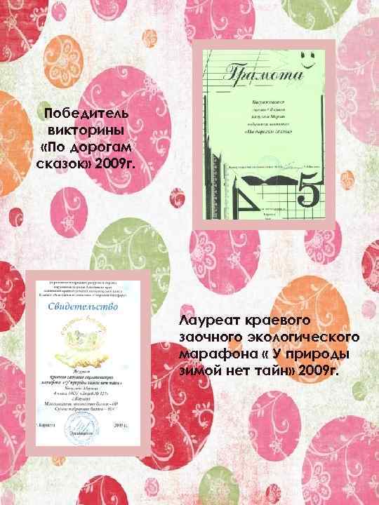 Победитель викторины «По дорогам сказок» 2009 г. Лауреат краевого заочного экологического марафона « У