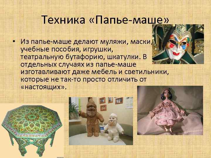 Техника «Папье-маше» • Из папье-маше делают муляжи, маски, учебные пособия, игрушки, театральную бутафорию, шкатулки.