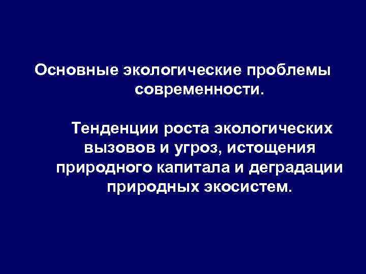 Основные экологические проблемы современности. Тенденции роста экологических вызовов и угроз, истощения природного капитала и