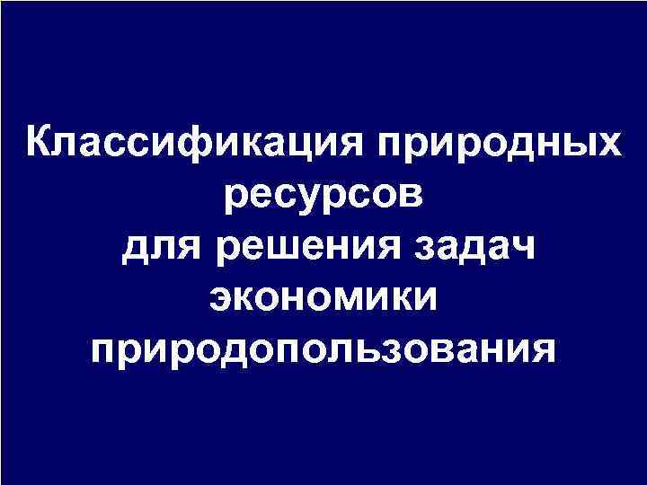 Классификация природных ресурсов для решения задач экономики природопользования 