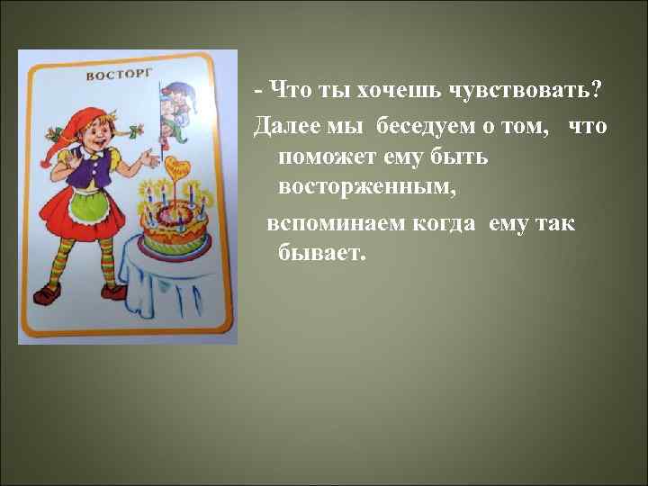 - Что ты хочешь чувствовать? Далее мы беседуем о том, что поможет ему быть