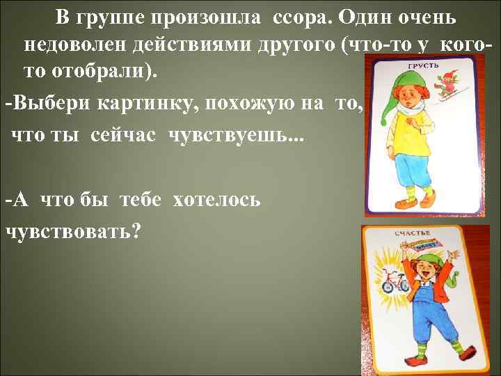 В группе произошла ссора. Один очень недоволен действиями другого (что-то у когото отобрали). -Выбери