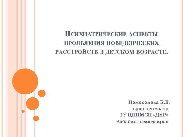 ПСИХИАТРИЧЕСКИЕ АСПЕКТЫ ПРОЯВЛЕНИЯ ПОВЕДЕНЧЕСКИХ РАССТРОЙСТВ В ДЕТСКОМ ВОЗРАСТЕ. Номоконова К. В. врач психиатр ГУ