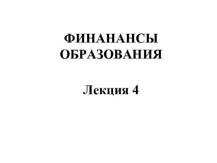 ФИНАНАНСЫ ОБРАЗОВАНИЯ Лекция 4 